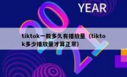 tiktok一般多久有播放量（tiktok多少播放量才算正常）