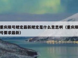 重庆限号规定最新规定是什么意思啊（重庆限号要求最新）