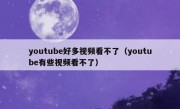 youtube好多视频看不了（youtube有些视频看不了）