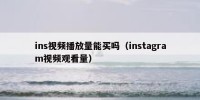 ins视频播放量能买吗（instagram视频观看量）