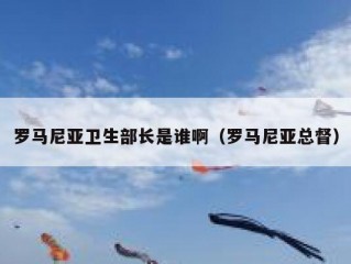 罗马尼亚卫生部长是谁啊（罗马尼亚总督）