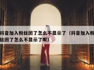 抖音加入粉丝团了怎么不显示了（抖音加入粉丝团了怎么不显示了呢）