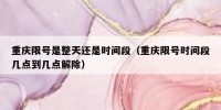 重庆限号是整天还是时间段（重庆限号时间段几点到几点解除）