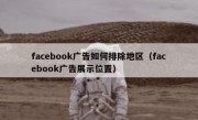 facebook广告如何排除地区（facebook广告展示位置）