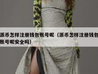 派币怎样注册钱包账号呢（派币怎样注册钱包账号呢安全吗）