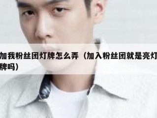 加我粉丝团灯牌怎么弄（加入粉丝团就是亮灯牌吗）