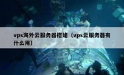 vps海外云服务器搭建（vps云服务器有什么用）