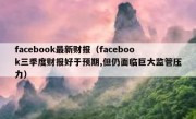 facebook最新财报（facebook三季度财报好于预期,但仍面临巨大监管压力）