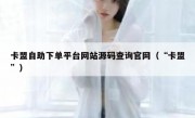 卡盟自助下单平台网站源码查询官网（“卡盟”）