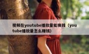 视频在youtube播放量能换钱（youtube播放量怎么赚钱）