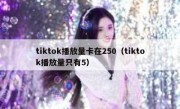 tiktok播放量卡在250（tiktok播放量只有5）