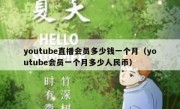 youtube直播会员多少钱一个月（youtube会员一个月多少人民币）