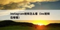 instagram视频怎么看（ins视频在哪看）