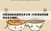抖音增加粉丝量得充多少钱（抖音增加粉丝量得充多少钱啊）
