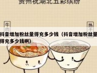 抖音增加粉丝量得充多少钱（抖音增加粉丝量得充多少钱啊）