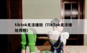 tiktok无法播放（TikTok无法播放视频）