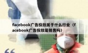 facebook广告投放属于什么行业（facebook广告投放是销售吗）