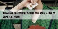 加入抖音粉丝群有什么需要注意的吗（抖音申请加入粉丝群）