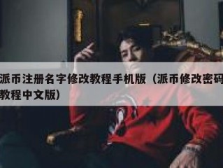 派币注册名字修改教程手机版（派币修改密码教程中文版）