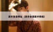 派币登录网址（派币登录新手教程）