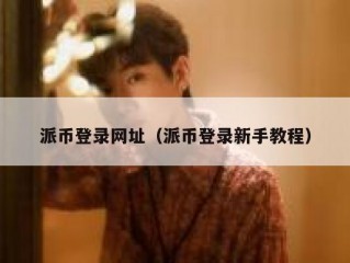 派币登录网址（派币登录新手教程）
