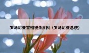 罗马尼亚首相被杀原因（罗马尼亚总统）