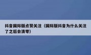 抖音国际版点赞关注（国际版抖音为什么关注了之后会清零）