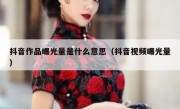 抖音作品曝光量是什么意思（抖音视频曝光量）