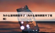 为什么推特刷新不了（为什么推特刷新不了视频）