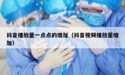 抖音播放量一点点的增加（抖音视频播放量增加）