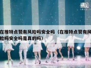 在推特点赞有风险吗安全吗（在推特点赞有风险吗安全吗是真的吗）