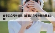 查看公众号粉丝数（查看公众号粉丝数量怎么查）