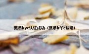 派币kyc认证成功（派币k丫c认证）