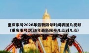 重庆限号2026年最新限号时间表图片视频（重庆限号2026年最新限号几点到几点）