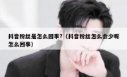 抖音粉丝是怎么回事?（抖音粉丝怎么会少呢怎么回事）