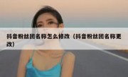 抖音粉丝团名称怎么修改（抖音粉丝团名称更改）