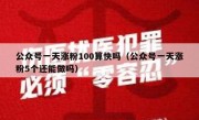 公众号一天涨粉100算快吗（公众号一天涨粉5个还能做吗）