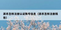 派币怎样注册认证账号信息（派币怎样注册钱包）