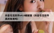 抖音引流软件v4.0破解版（抖音引流软件真的有用吗）
