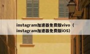 instagram加速器免费版vivo（instagram加速器免费版iOS）