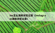 ins怎么清除浏览记录（instagram清除浏览记录）