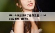 tiktok突然没有了推荐流量（tiktok没有热门推荐）