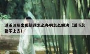 派币注册出现错误怎么办啊怎么解决（派币总登不上去）