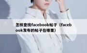 怎样查找facebook帖子（facebook发布的帖子在哪里）