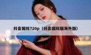 抖音国际720p（抖音国际版海外版）