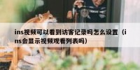 ins视频可以看到访客记录吗怎么设置（ins会显示视频观看列表吗）