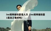 ins视频播放量是人次（ins视频播放量1是自己看的吗）