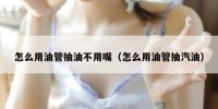 怎么用油管抽油不用嘴（怎么用油管抽汽油）