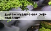 重庆限号2025年最新限号时间表（外地牌照在重庆限行吗）