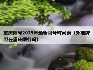 重庆限号2025年最新限号时间表（外地牌照在重庆限行吗）